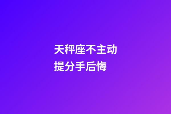 天秤座不主动提分手后悔-第1张-星座运势-玄机派