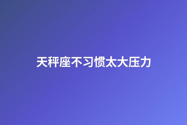 天秤座不习惯太大压力-第1张-星座运势-玄机派