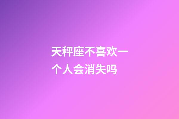 天秤座不喜欢一个人会消失吗-第1张-星座运势-玄机派