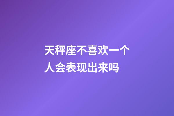 天秤座不喜欢一个人会表现出来吗-第1张-星座运势-玄机派