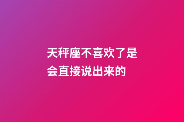 天秤座不喜欢了是会直接说出来的-第1张-星座运势-玄机派