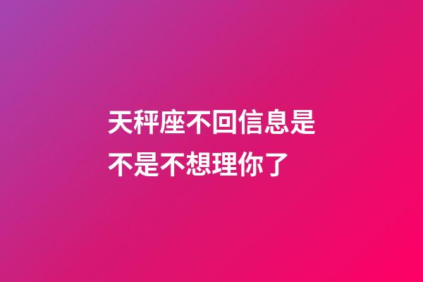 天秤座不回信息是不是不想理你了-第1张-星座运势-玄机派