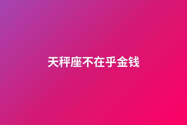 天秤座不在乎金钱-第1张-星座运势-玄机派