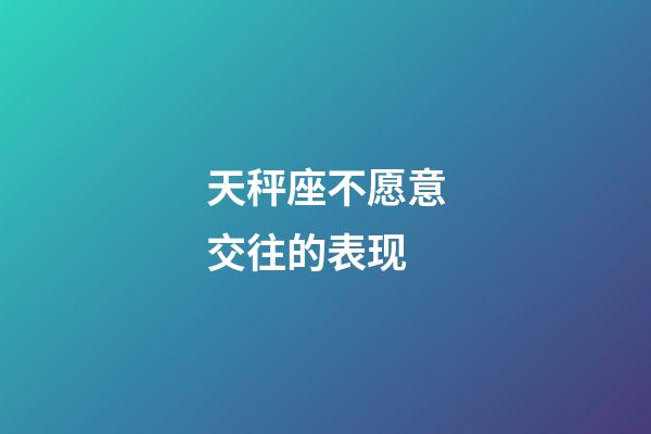 天秤座不愿意交往的表现-第1张-星座运势-玄机派