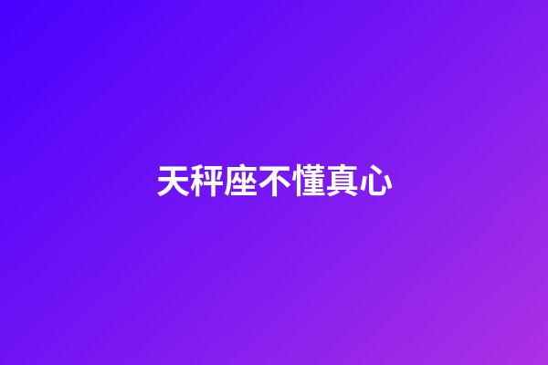 天秤座不懂真心-第1张-星座运势-玄机派