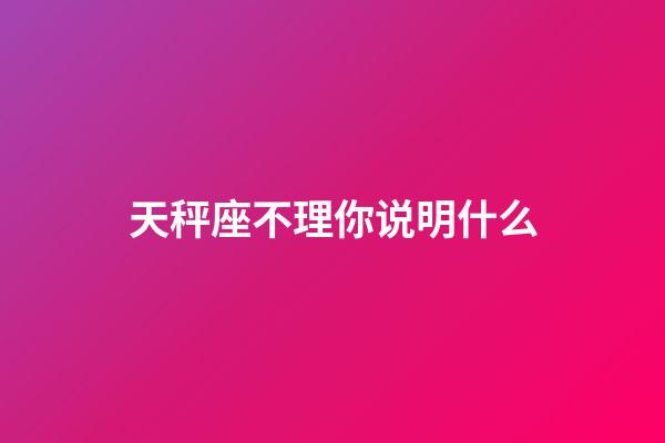 天秤座不理你说明什么-第1张-星座运势-玄机派