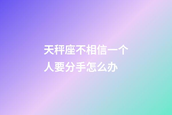 天秤座不相信一个人要分手怎么办-第1张-星座运势-玄机派