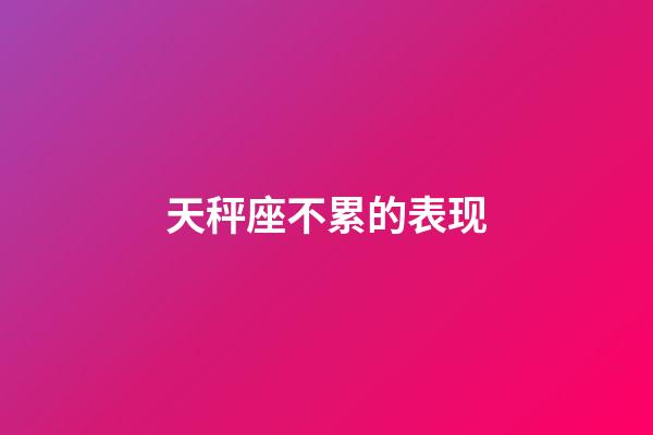 天秤座不累的表现-第1张-星座运势-玄机派