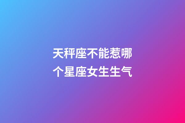 天秤座不能惹哪个星座女生生气-第1张-星座运势-玄机派