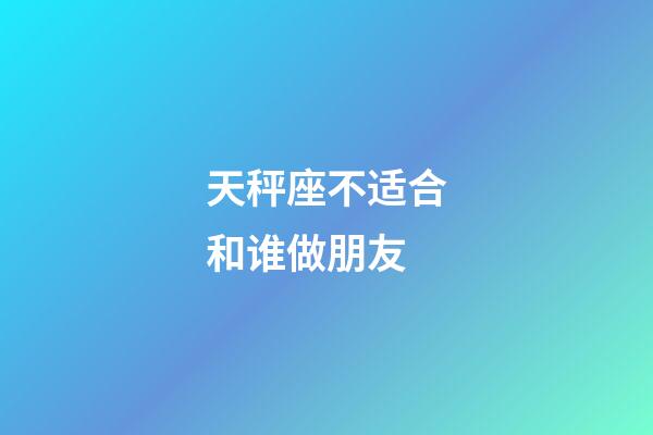 天秤座不适合和谁做朋友-第1张-星座运势-玄机派