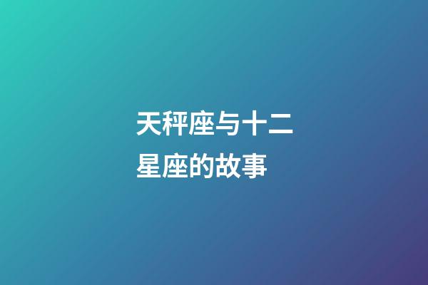 天秤座与十二星座的故事-第1张-星座运势-玄机派