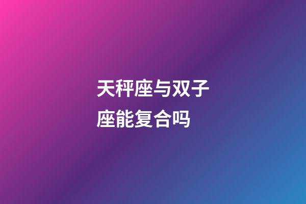 天秤座与双子座能复合吗-第1张-星座运势-玄机派