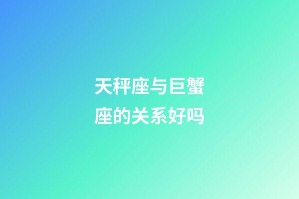 天秤座与巨蟹座的关系好吗-第1张-星座运势-玄机派