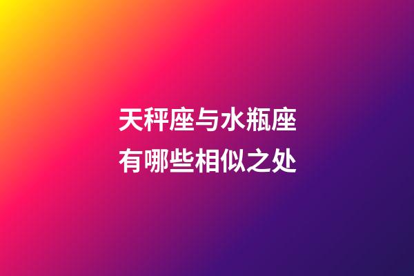 天秤座与水瓶座有哪些相似之处-第1张-星座运势-玄机派