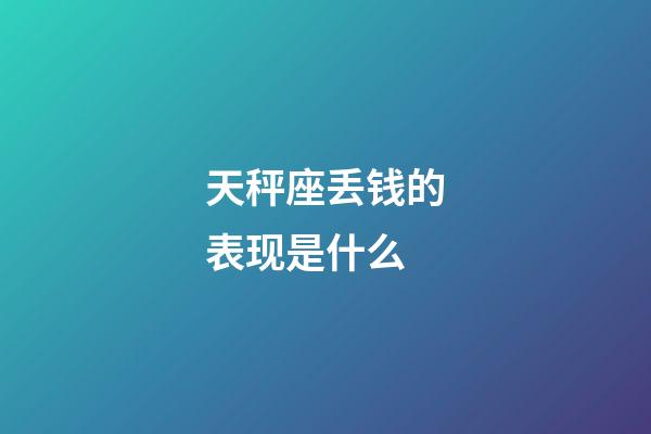 天秤座丢钱的表现是什么-第1张-星座运势-玄机派