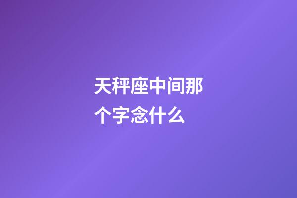 天秤座中间那个字念什么-第1张-星座运势-玄机派