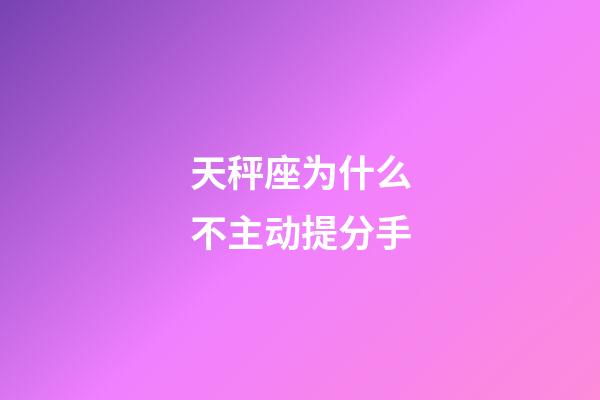 天秤座为什么不主动提分手-第1张-星座运势-玄机派