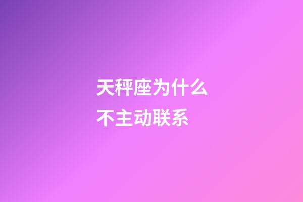 天秤座为什么不主动联系-第1张-星座运势-玄机派