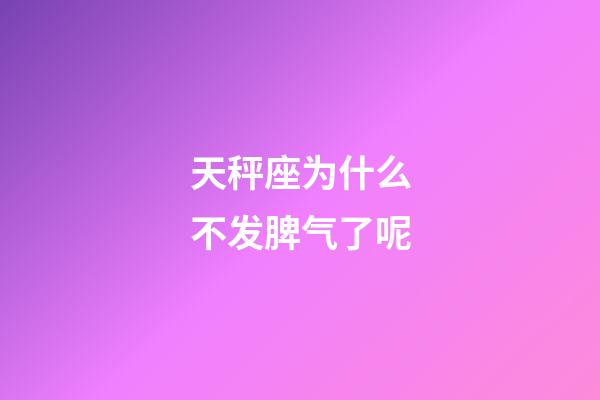 天秤座为什么不发脾气了呢-第1张-星座运势-玄机派