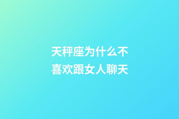 天秤座为什么不喜欢跟女人聊天-第1张-星座运势-玄机派