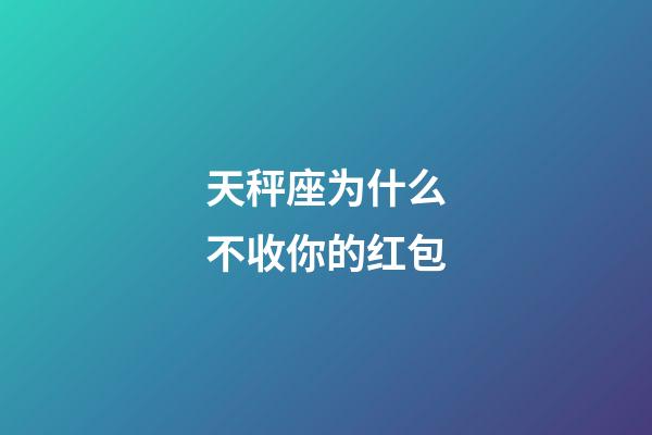 天秤座为什么不收你的红包-第1张-星座运势-玄机派