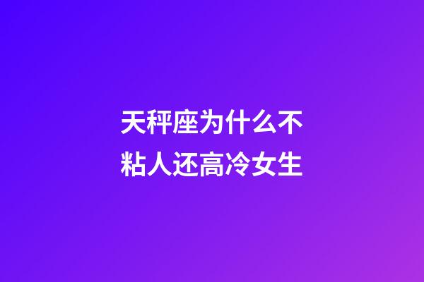 天秤座为什么不粘人还高冷女生-第1张-星座运势-玄机派