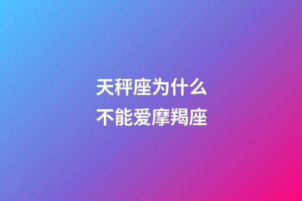 天秤座为什么不能爱摩羯座-第1张-星座运势-玄机派