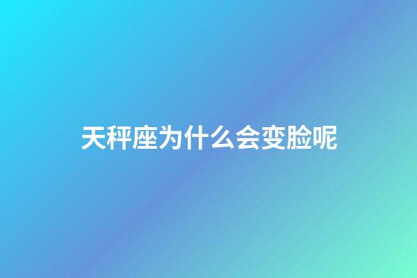 天秤座为什么会变脸呢-第1张-星座运势-玄机派