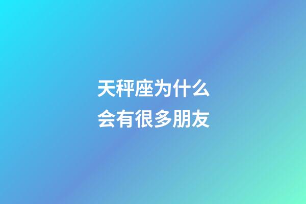 天秤座为什么会有很多朋友-第1张-星座运势-玄机派