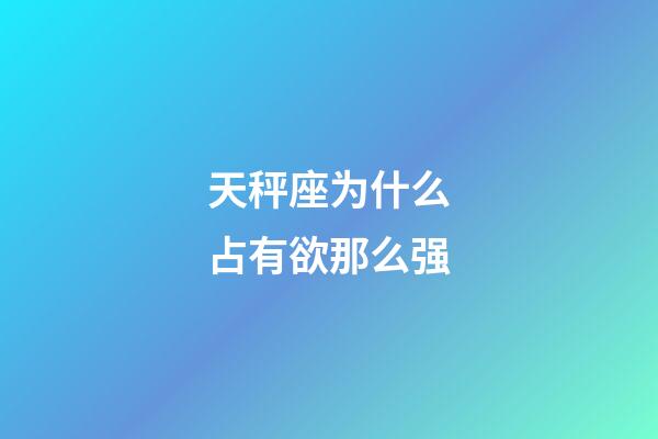 天秤座为什么占有欲那么强-第1张-星座运势-玄机派