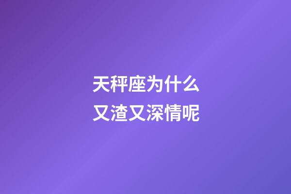 天秤座为什么又渣又深情呢-第1张-星座运势-玄机派