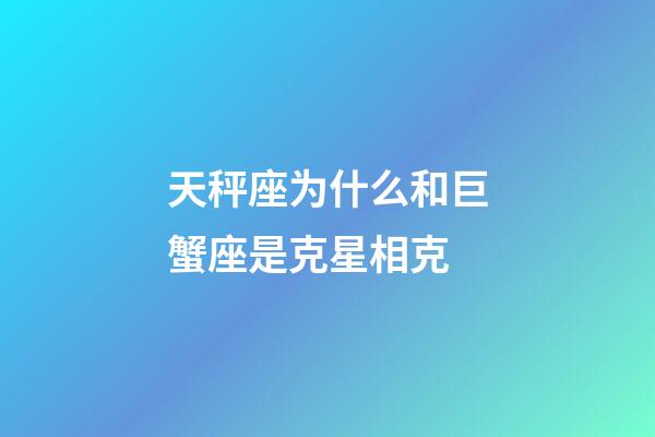 天秤座为什么和巨蟹座是克星相克-第1张-星座运势-玄机派