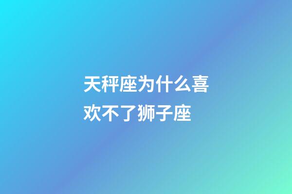 天秤座为什么喜欢不了狮子座-第1张-星座运势-玄机派