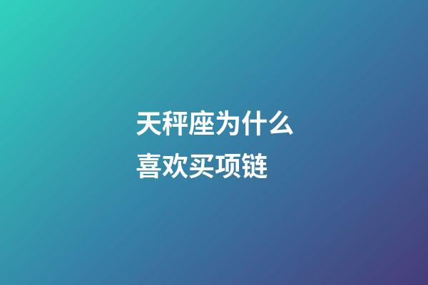 天秤座为什么喜欢买项链-第1张-星座运势-玄机派