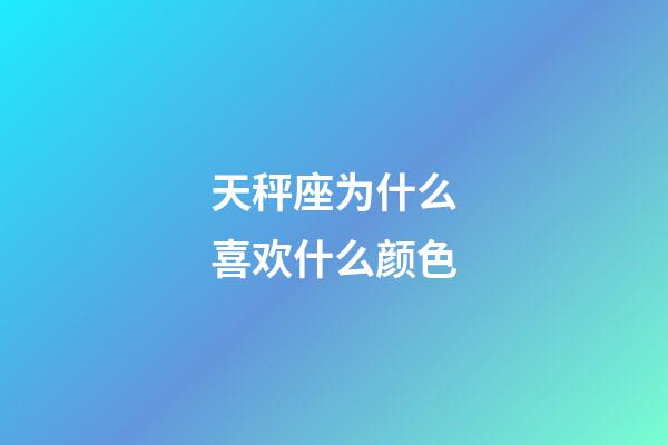 天秤座为什么喜欢什么颜色-第1张-星座运势-玄机派