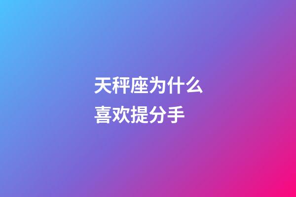 天秤座为什么喜欢提分手-第1张-星座运势-玄机派