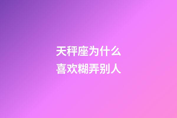 天秤座为什么喜欢糊弄别人-第1张-星座运势-玄机派