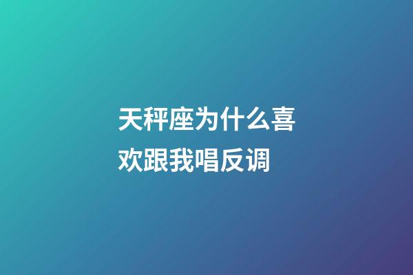 天秤座为什么喜欢跟我唱反调-第1张-星座运势-玄机派