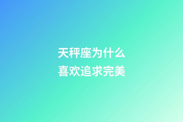 天秤座为什么喜欢追求完美-第1张-星座运势-玄机派