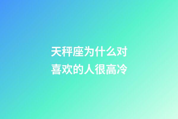 天秤座为什么对喜欢的人很高冷-第1张-星座运势-玄机派