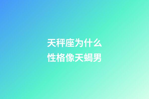 天秤座为什么性格像天蝎男-第1张-星座运势-玄机派