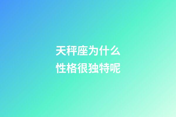 天秤座为什么性格很独特呢-第1张-星座运势-玄机派