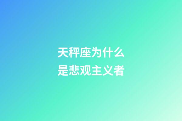 天秤座为什么是悲观主义者-第1张-星座运势-玄机派