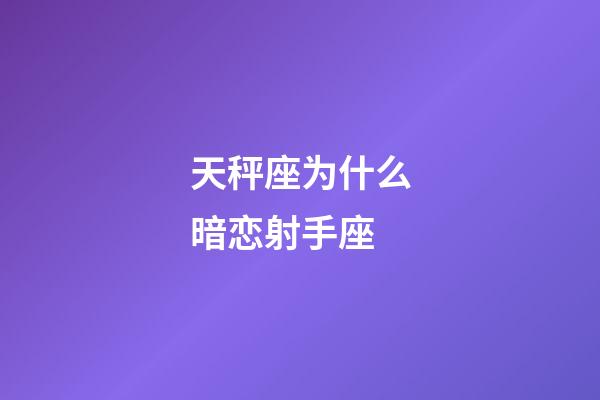 天秤座为什么暗恋射手座-第1张-星座运势-玄机派