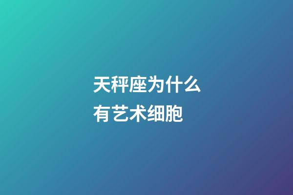 天秤座为什么有艺术细胞-第1张-星座运势-玄机派