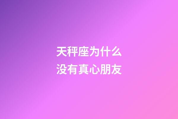 天秤座为什么没有真心朋友-第1张-星座运势-玄机派