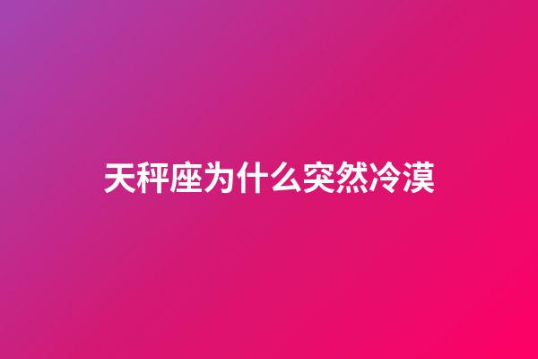 天秤座为什么突然冷漠-第1张-星座运势-玄机派