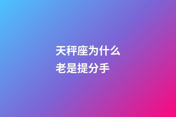 天秤座为什么老是提分手-第1张-星座运势-玄机派