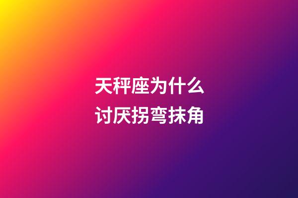 天秤座为什么讨厌拐弯抹角-第1张-星座运势-玄机派