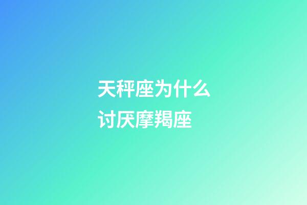 天秤座为什么讨厌摩羯座-第1张-星座运势-玄机派